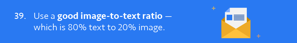 39. Use a good image-to-text ratio — which is 80% text to 20% image.