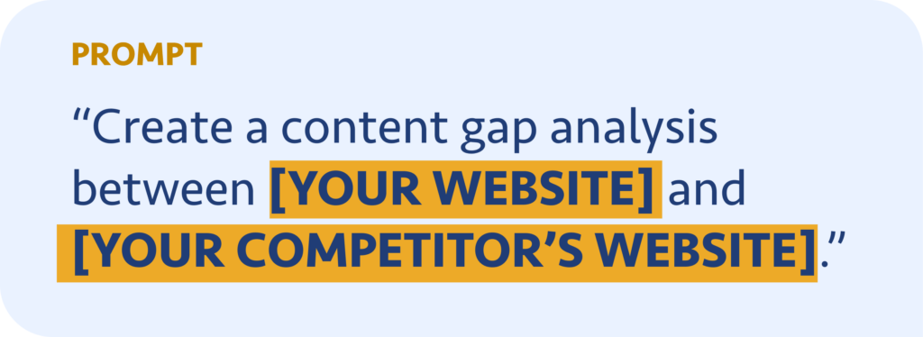 Create a content gap analysis between [YOUR WEBSITE] and [YOUR COMPETITOR’S WEBSITE]